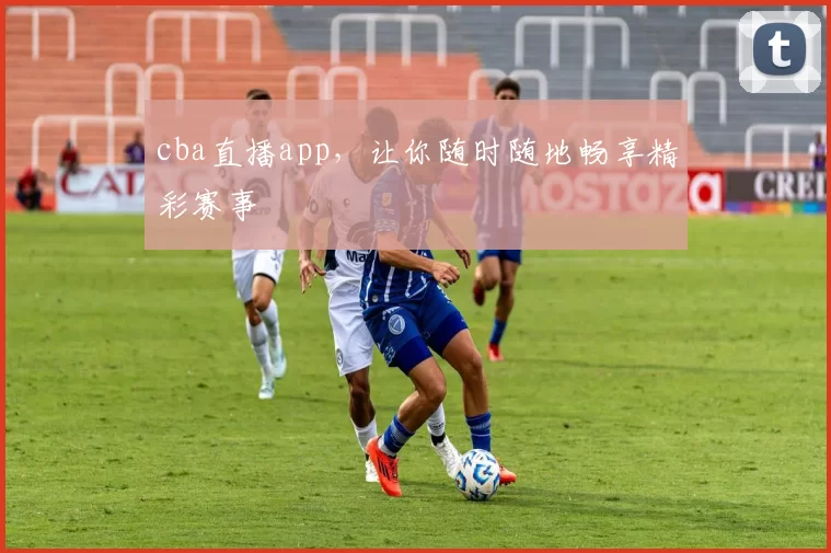 cba直播app,让你随时随地畅享精彩赛事