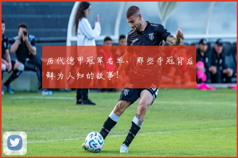 历代德甲冠军名单，那些夺冠背后鲜为人知的故事！
