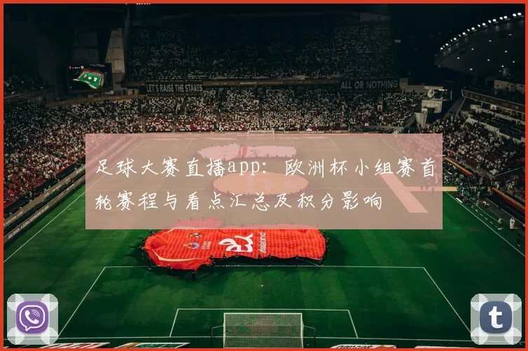 足球大赛直播app：欧洲杯小组赛首轮赛程与看点汇总及积分影响