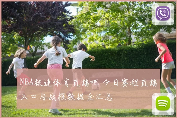 NBA极速体育直播吧 今日赛程直播入口与战报数据全汇总