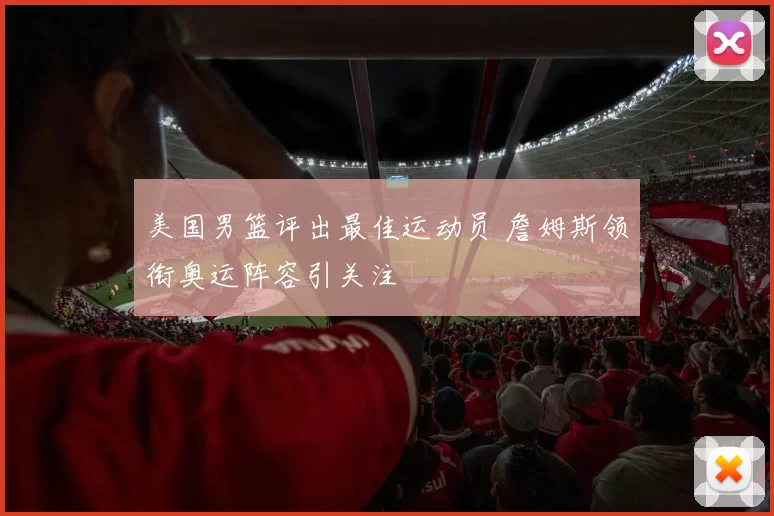 美国男篮评出最佳运动员 詹姆斯领衔奥运阵容引关注