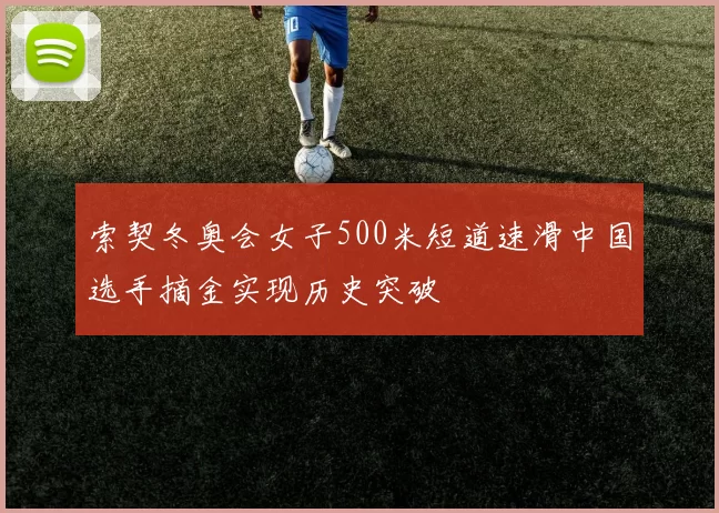 索契冬奥会女子500米短道速滑中国选手摘金实现历史突破