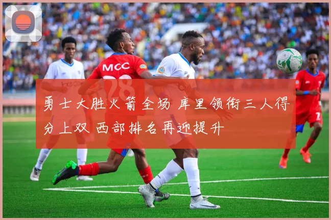 勇士大胜火箭全场 库里领衔三人得分上双 西部排名再迎提升