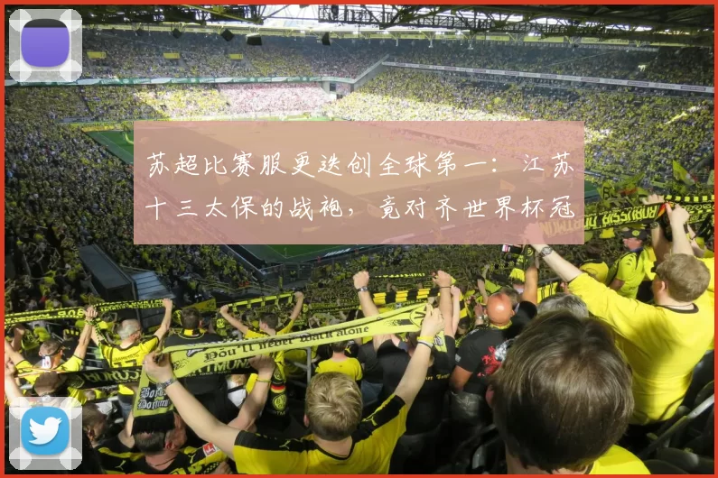 苏超比赛服更迭创全球第一：江苏十三太保的战袍，竟对齐世界杯冠军阿根廷队！
