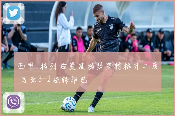 西甲-格列兹曼建功瑟罗特梅开二度 马竞3-2逆转毕巴