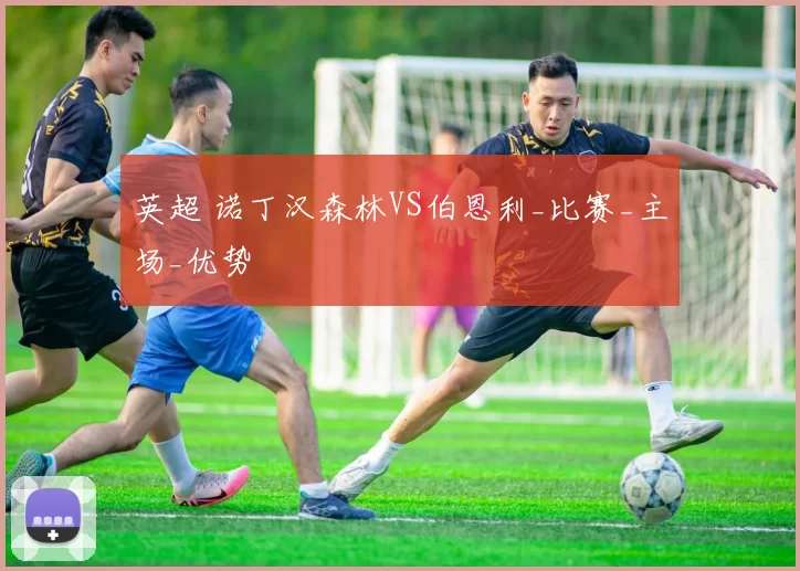 英超 诺丁汉森林VS伯恩利_比赛_主场_优势