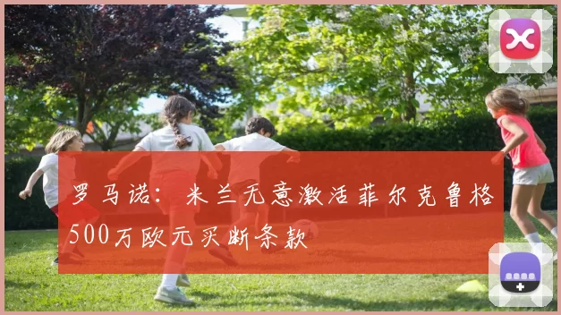 罗马诺：米兰无意激活菲尔克鲁格500万欧元买断条款