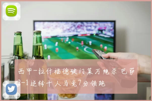 西甲-拉什福德破门莱万绝杀 巴萨2-1逆转十人马竞7分领跑