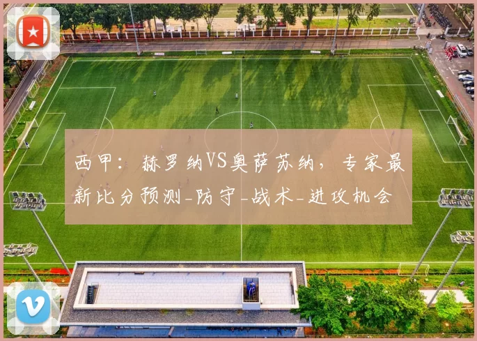 西甲:赫罗纳VS奥萨苏纳,专家最新比分预测_防守_战术_进攻机会