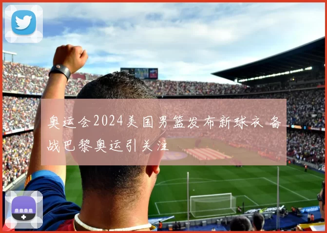 奥运会2024美国男篮发布新球衣 备战巴黎奥运引关注