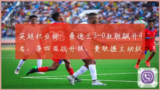 英超积分榜：桑德兰3-0狂胜飙升4名，争四混战升级，曼联握主动权_伯恩利_比赛_欧冠