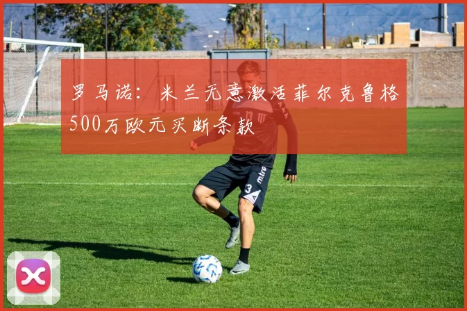 罗马诺：米兰无意激活菲尔克鲁格500万欧元买断条款
