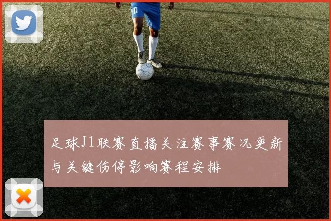 足球J1联赛直播关注赛事赛况更新与关键伤停影响赛程安排