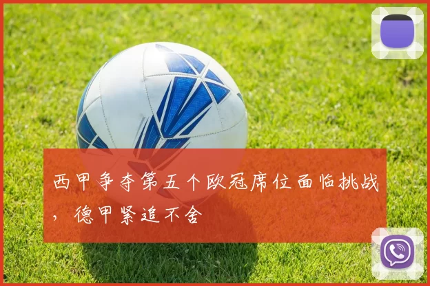 西甲争夺第五个欧冠席位面临挑战，德甲紧追不舍