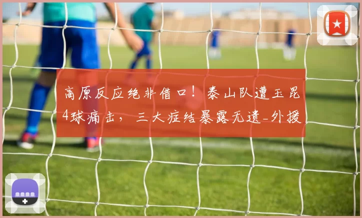 高原反应绝非借口！泰山队遭玉昆4球痛击，三大症结暴露无遗_外援_球员_比赛