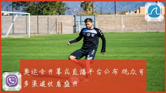 奥运会开幕式直播平台公布 观众可多渠道收看盛典