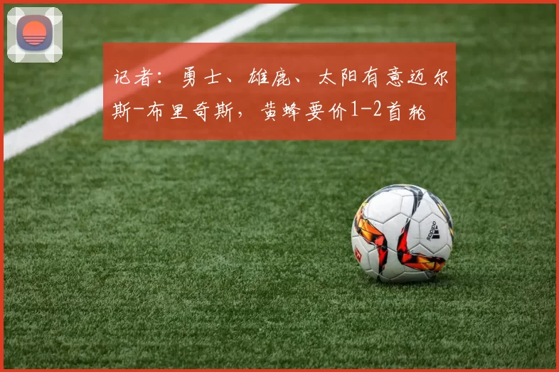 记者:勇士、雄鹿、太阳有意迈尔斯-布里奇斯,黄蜂要价1-2首轮