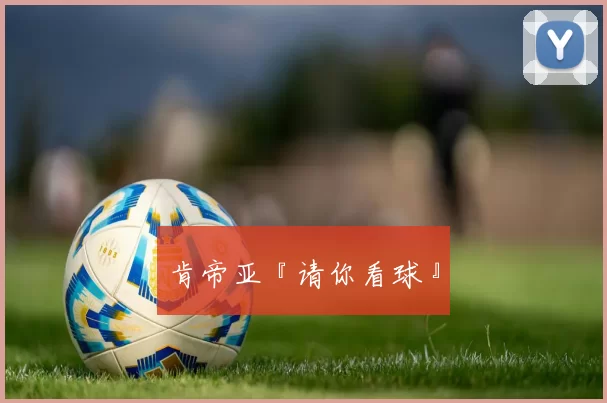 肯帝亚『请你看球』