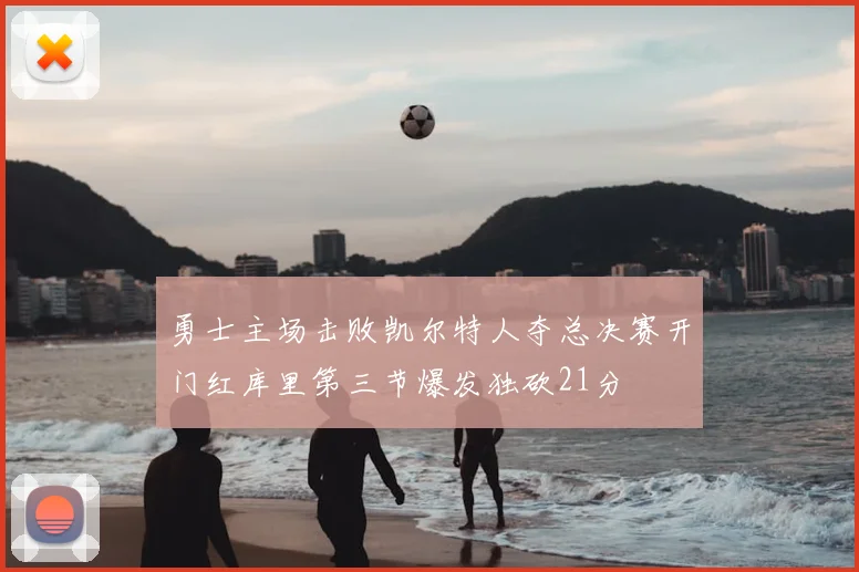 勇士主场击败凯尔特人夺总决赛开门红库里第三节爆发独砍21分
