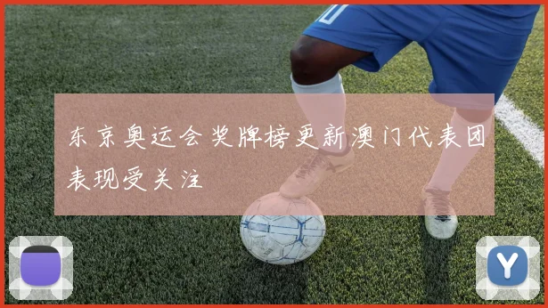 东京奥运会奖牌榜更新澳门代表团表现受关注