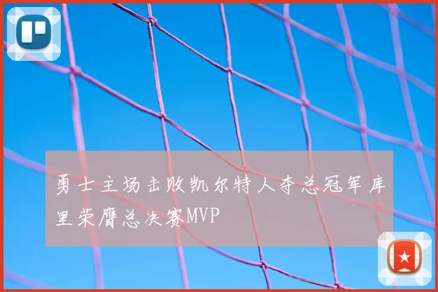 勇士主场击败凯尔特人夺总冠军库里荣膺总决赛MVP