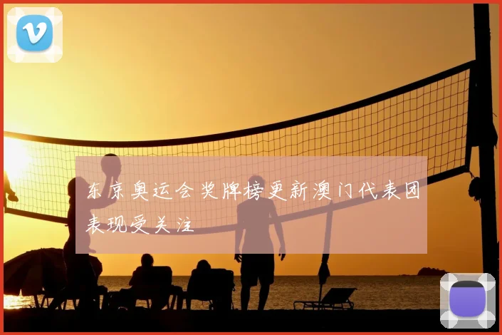 东京奥运会奖牌榜更新澳门代表团表现受关注