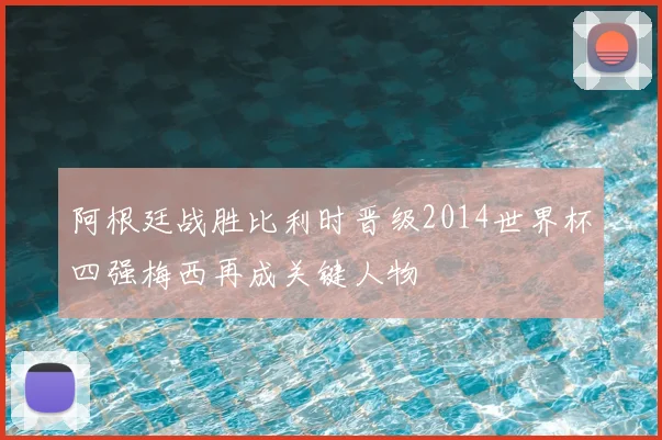 阿根廷战胜比利时晋级2014世界杯四强梅西再成关键人物