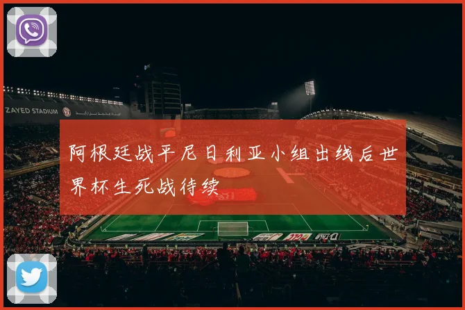 阿根廷战平尼日利亚小组出线后世界杯生死战待续
