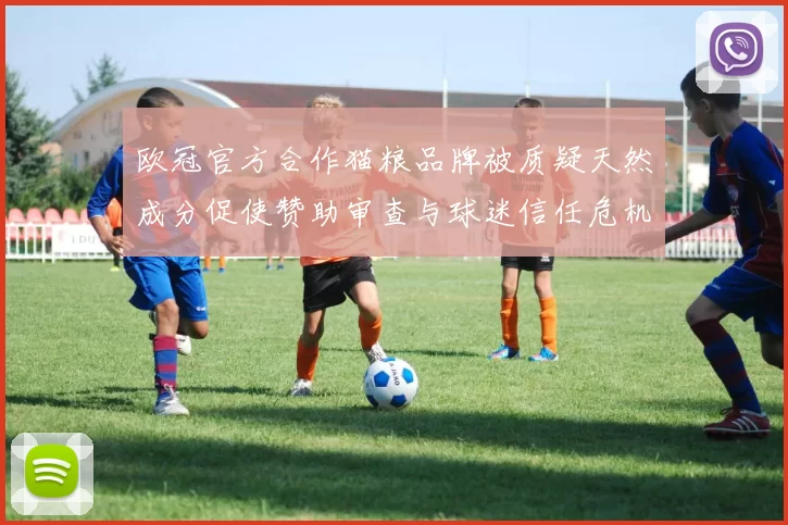 欧冠官方合作猫粮品牌被质疑天然成分促使赞助审查与球迷信任危机