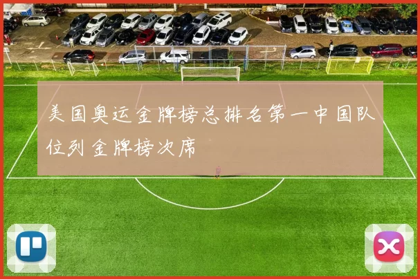 美国奥运金牌榜总排名第一中国队位列金牌榜次席