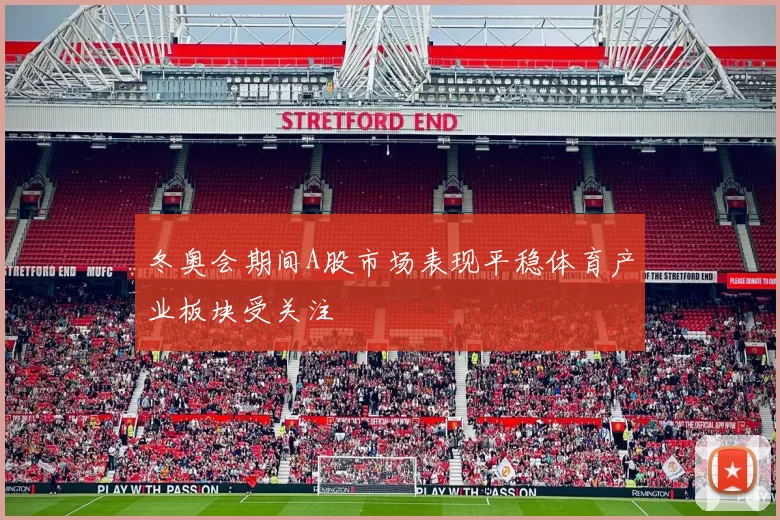 冬奥会期间A股市场表现平稳体育产业板块受关注