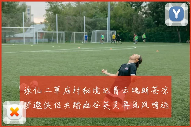 诛仙二草庙村秘境记青云魂断苍凉梦邀侠侣共踏幽谷英灵再觅凤鸣远