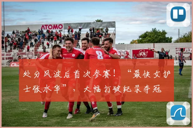 处分风波后首次参赛！“最快女护士张水华”，大幅打破纪录夺冠