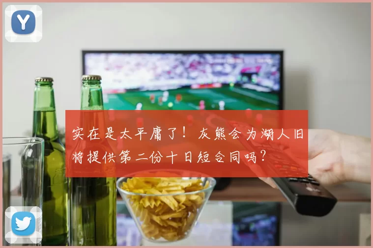 实在是太平庸了！灰熊会为湖人旧将提供第二份十日短合同吗？