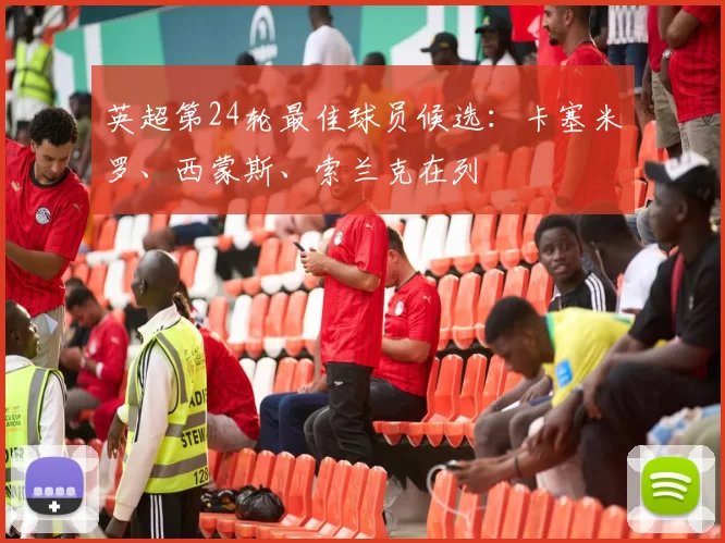 英超第24轮最佳球员候选：卡塞米罗、西蒙斯、索兰克在列