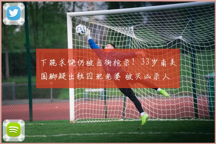 下跪求饶仍被当街枪杀！33岁南美国脚疑出轨囚犯老婆 被买凶杀人