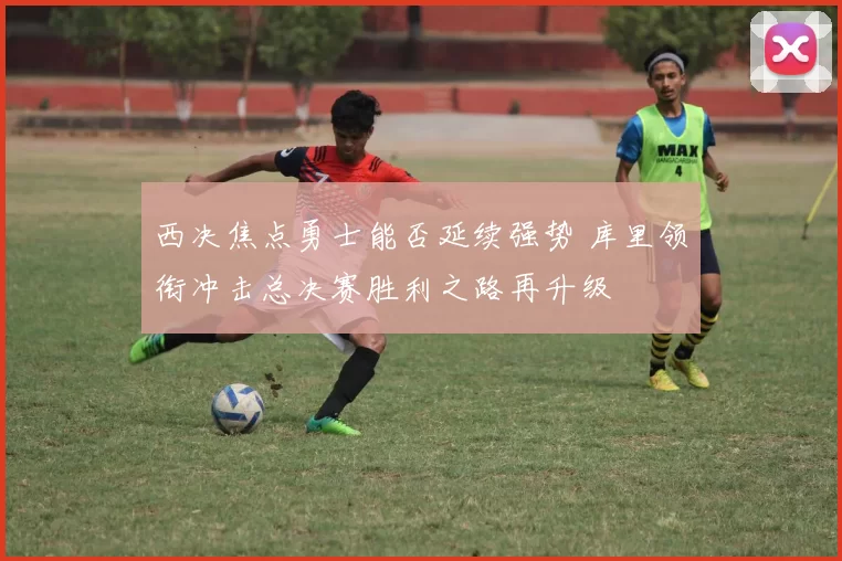 西决焦点勇士能否延续强势 库里领衔冲击总决赛胜利之路再升级